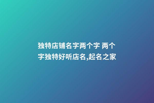 独特店铺名字两个字 两个字独特好听店名,起名之家-第1张-店铺起名-玄机派